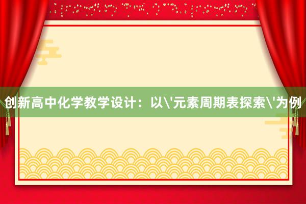 创新高中化学教学设计：以'元素周期表探索'为例